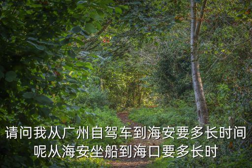 廣州到海安多少小時，從廣州到海安的汽車大概要多久