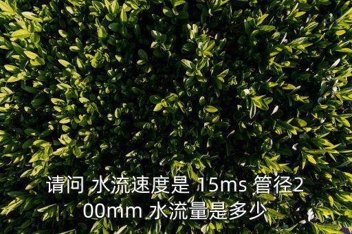 請問 水流速度是 15ms 管徑200mm 水流量是多少