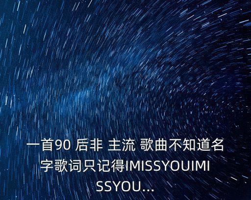 一首90 后非 主流 歌曲不知道名字歌詞只記得IMISSYOUIMISSYOU...