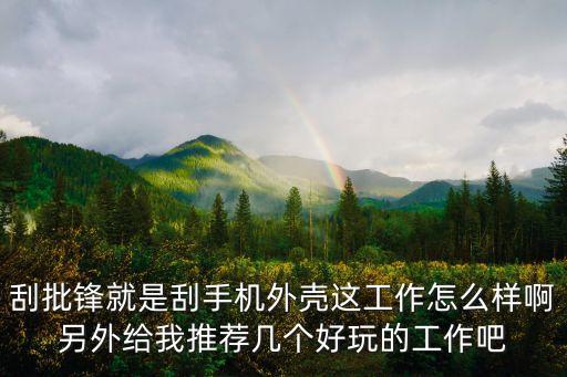 刮批鋒就是刮手機(jī)外殼這工作怎么樣啊另外給我推薦幾個(gè)好玩的工作吧