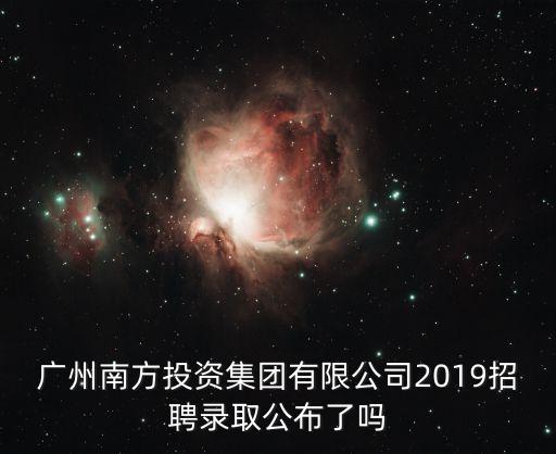 廣州南方投資集團有限公司2019招聘錄取公布了嗎