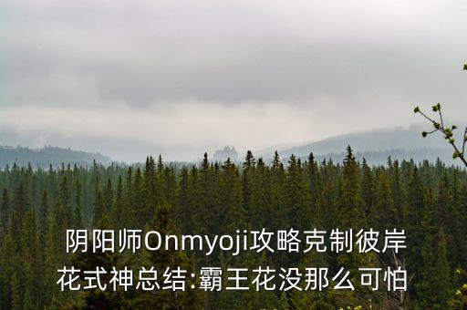  陰陽師Onmyoji攻略克制彼岸花式神總結:霸王花沒那么可怕