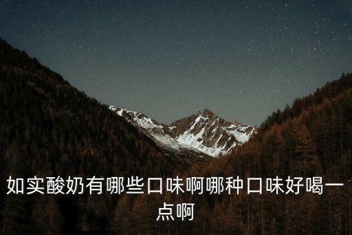 如實酸奶 深圳，如實酸奶有哪些口味啊哪種口味好喝一點啊