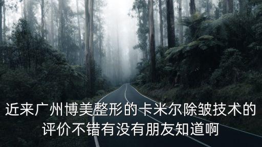 廣州除皺 博美專業(yè)，廣州博美整形的卡米爾除皺術(shù)身邊的朋友都在說不知效果好不好