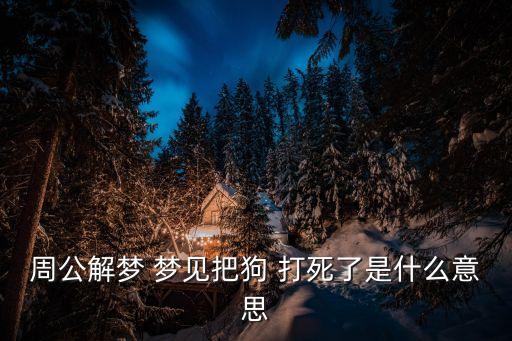 周公解夢 夢見把狗 打死了是什么意思