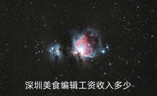 深圳 美食編輯招聘，深圳美食編輯工資收入多少