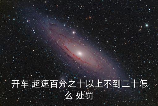  開車 超速百分之十以上不到二十怎么 處罰