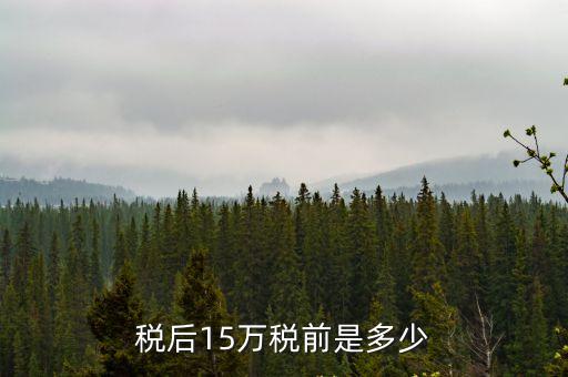 廣州15萬稅后多少錢，稅后15萬稅前是多少