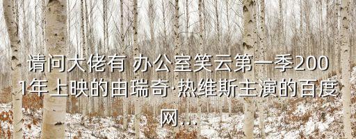 請問大佬有 辦公室笑云第一季2001年上映的由瑞奇·熱維斯主演的百度網...