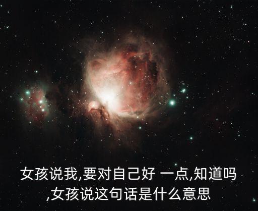 女孩說我,要對自己好 一點,知道嗎,女孩說這句話是什么意思