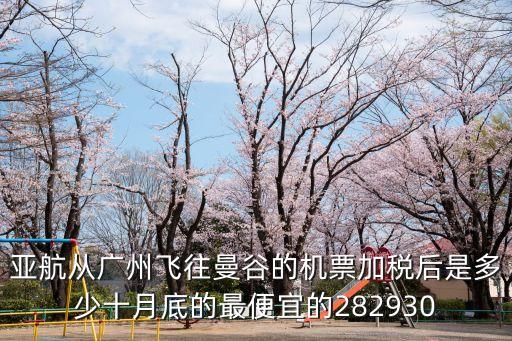 亞航從廣州飛往曼谷的機票加稅后是多少十月底的最便宜的282930