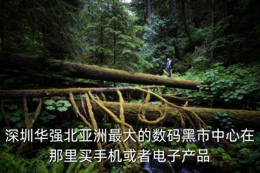 深圳華強北亞洲最大的數碼黑市中心在那里買手機或者電子產品