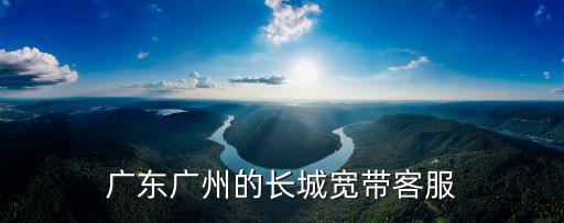 廣東廣州的長城寬帶客服