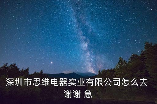深圳思維自動(dòng)化設(shè)備股份有限公司，深圳市思維電器實(shí)業(yè)有限公司怎么去 謝謝 急