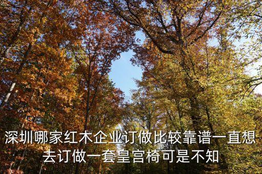 深圳哪家紅木企業(yè)訂做比較靠譜一直想去訂做一套皇宮椅可是不知