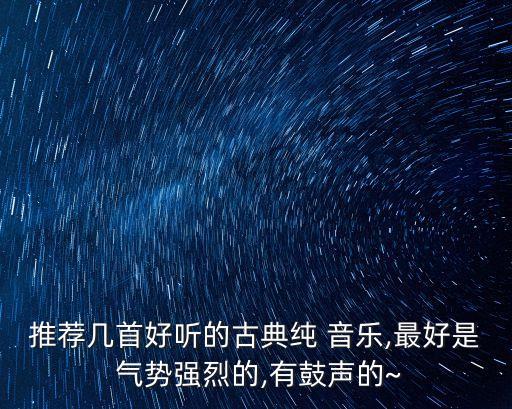 推薦幾首好聽的古典純 音樂,最好是 氣勢強烈的,有鼓聲的~