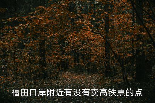 福田口岸附近有沒(méi)有賣(mài)高鐵票的點(diǎn)