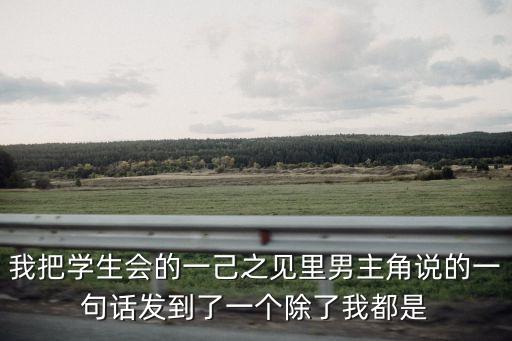 我把學生會的一己之見里男主角說的一句話發到了一個除了我都是