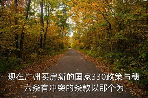 廣州330新政，現在廣州買房新的國家330政策與穗六條有沖突的條款以那個為