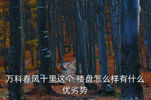 萬科春風十里這個 樓盤怎么樣有什么優劣勢