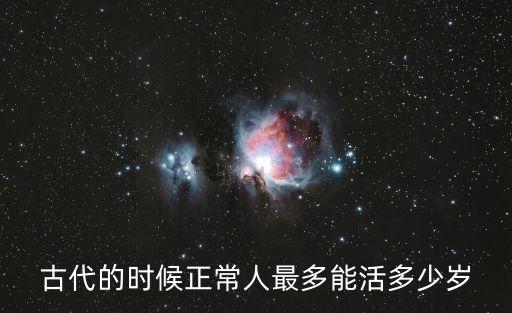 古代的時候正常人最多能活多少歲