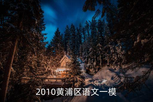 上海市2018年黃浦一模語文，跪求2010屆上海市語文散裝同步試卷黃浦區(qū)一模的答案在線等
