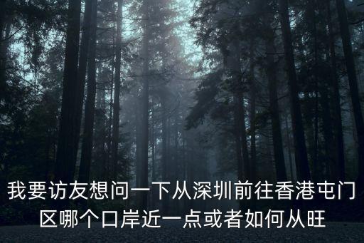 深圳有屯門區(qū)，我要訪友想問一下從深圳前往香港屯門區(qū)哪個口岸近一點或者如何從旺