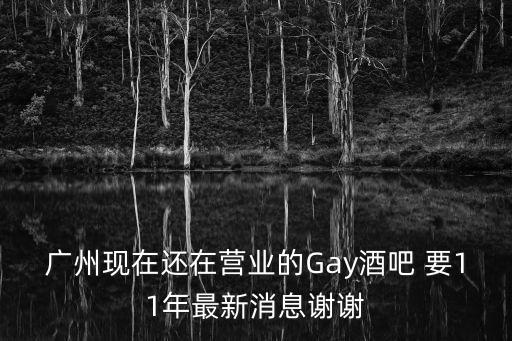廣州現(xiàn)在還在營業(yè)的Gay酒吧 要11年最新消息謝謝