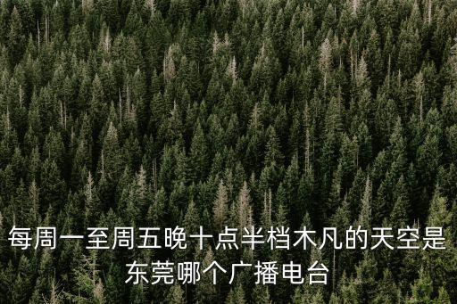 每周一至周五晚十點半檔木凡的天空是東莞哪個廣播電臺