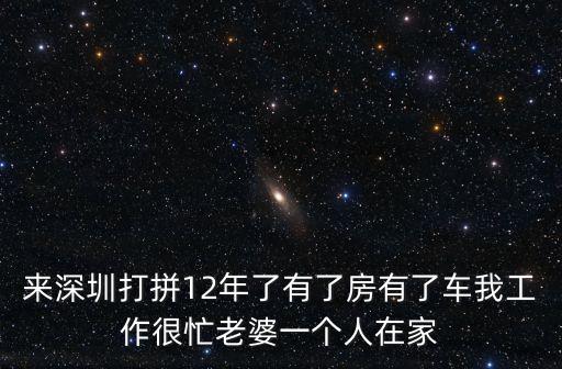 來深圳打拼12年了有了房有了車我工作很忙老婆一個人在家