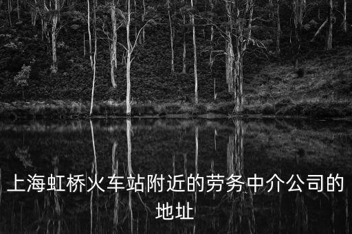 上海虹橋火車站附近的勞務中介公司的地址
