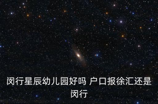 上海市閔行區星辰幼兒園怎么樣，閔行星辰幼兒園好嗎 戶口報徐匯還是閔行
