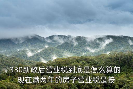 330新政后營業稅到底是怎么算的 現在滿兩年的房子營業稅是按