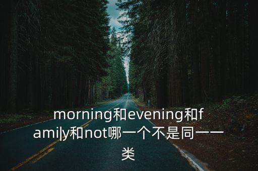 morning和evening和fami|y和not哪一個不是同一一類