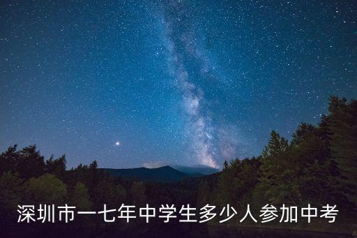 深圳 初中人數(shù)，深圳市一七年中學(xué)生多少人參加中考