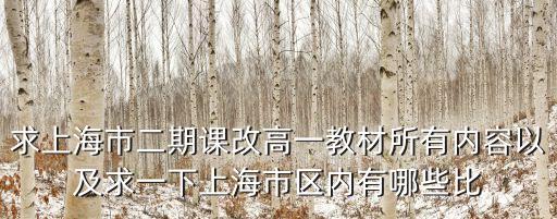 求上海市二期課改高一教材所有內容以及求一下上海市區內有哪些比