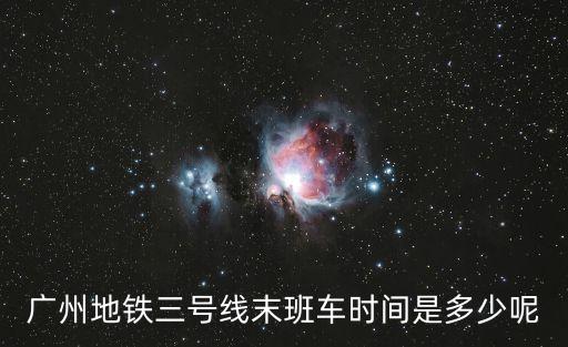 廣州3號線末班車時間表，急請問廣州地鐵3號線晚上運營時間