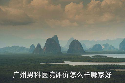 廣州龍光香悅山評價，廣州男科醫院評價怎么樣哪家好