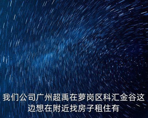 我們公司廣州超禹在蘿崗區科匯金谷這邊想在附近找房子租住有