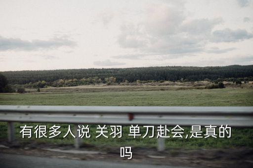 有很多人說 關羽 單刀赴會,是真的嗎