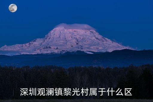深圳觀瀾黎光舊改，深圳觀瀾鎮黎光村屬于什么區
