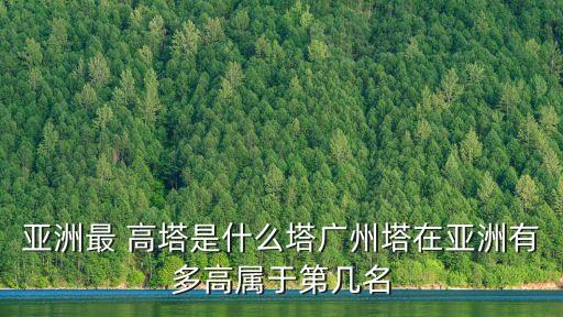亞洲最 高塔是什么塔廣州塔在亞洲有多高屬于第幾名