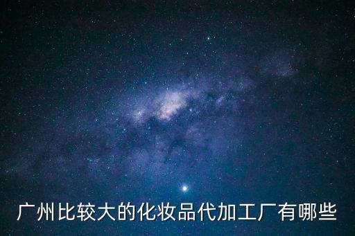 廣州比較大的化妝品代加工廠有哪些
