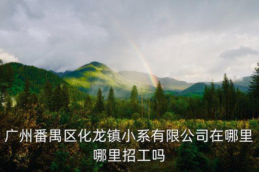 廣州番禺化龍汽配產(chǎn)業(yè)，廣州番禺區(qū)化龍鎮(zhèn)小系有限公司在哪里哪里招工嗎