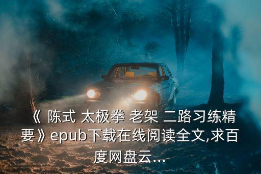 陳式太極拳老架二路,《陳式太極拳老架二路習練精要》網盤下載免費在線閱讀