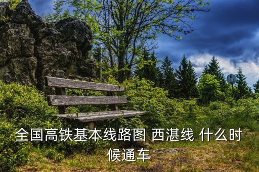 綏德到深圳多少公里，全國高鐵基本線路圖 西湛線 什么時候通車