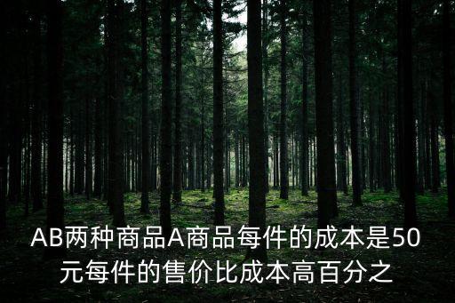 AB兩種商品A商品每件的成本是50元每件的售價比成本高百分之