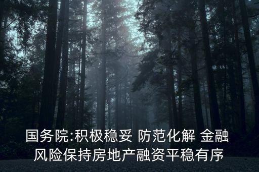 國(guó)務(wù)院:積極穩(wěn)妥 防范化解 金融 風(fēng)險(xiǎn)保持房地產(chǎn)融資平穩(wěn)有序