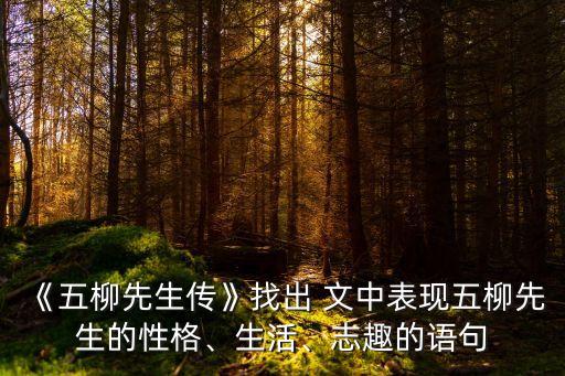 《五柳先生傳》找出 文中表現(xiàn)五柳先生的性格、生活、志趣的語句