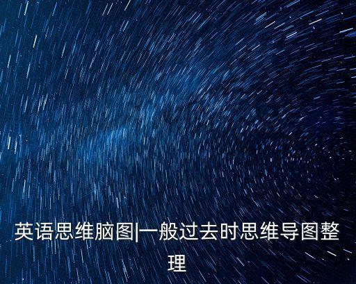 英語思維腦圖|一般過去時思維導圖整理